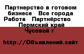 Партнерство в готовом бизнесе - Все города Работа » Партнёрство   . Пермский край,Чусовой г.